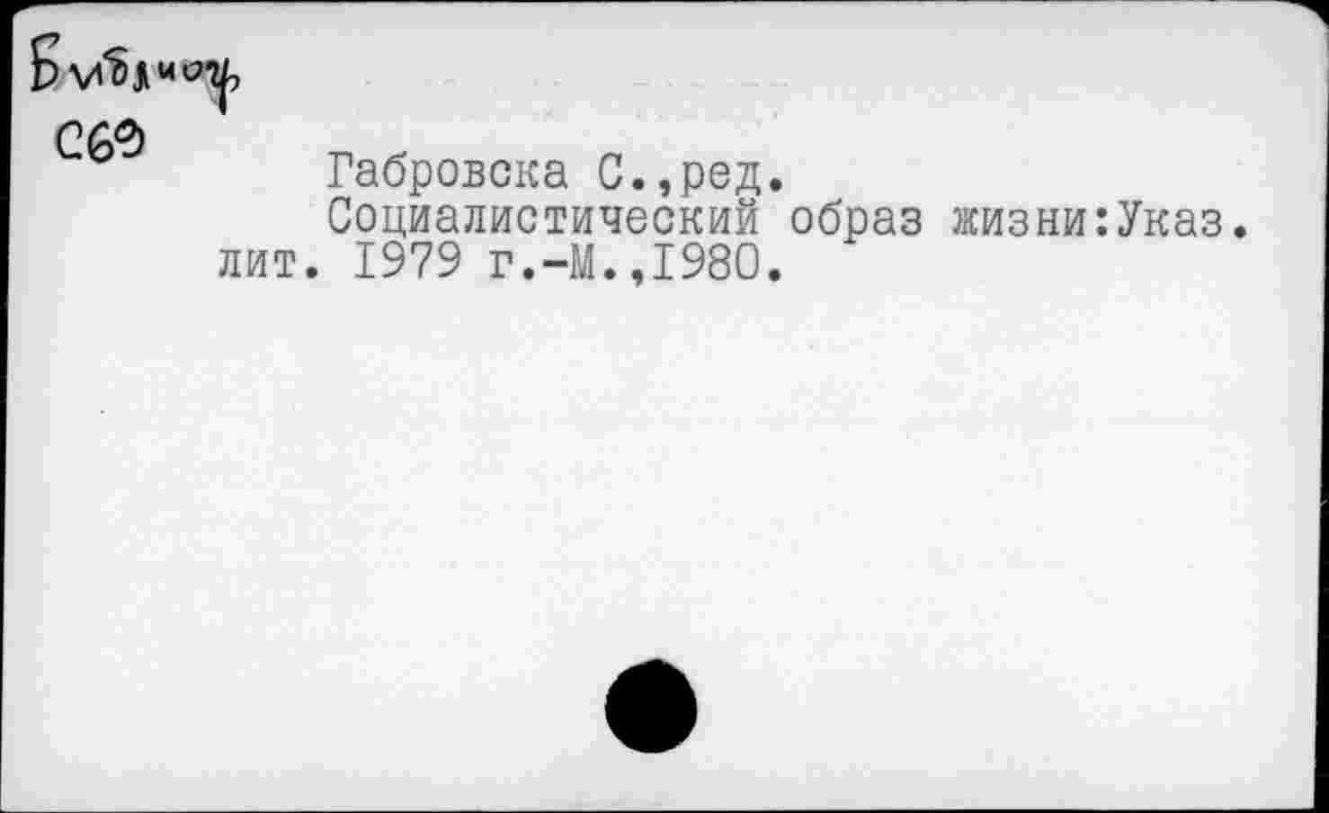 ﻿С60
Габровска С.,ред.
Социалистический образ жизни:Указ. лит. 1979 г.-М.,1980.